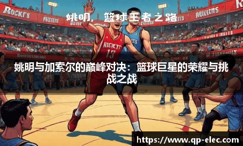 姚明与加索尔的巅峰对决：篮球巨星的荣耀与挑战之战