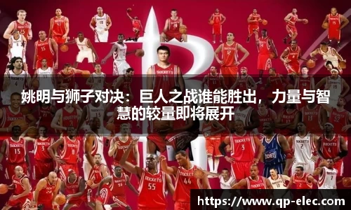 姚明与狮子对决：巨人之战谁能胜出，力量与智慧的较量即将展开
