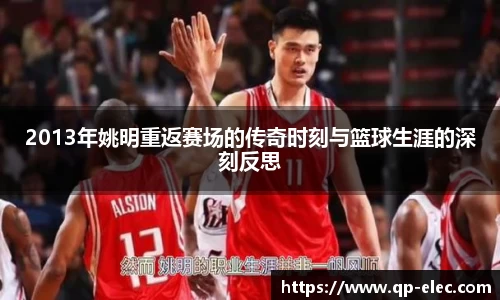 2013年姚明重返赛场的传奇时刻与篮球生涯的深刻反思