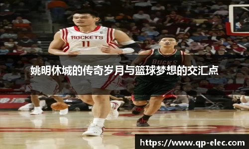 姚明休城的传奇岁月与篮球梦想的交汇点
