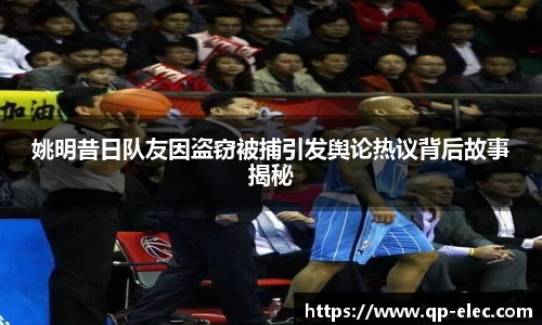 姚明昔日队友因盗窃被捕引发舆论热议背后故事揭秘