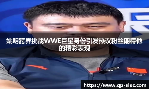 姚明跨界挑战WWE巨星身份引发热议粉丝期待他的精彩表现