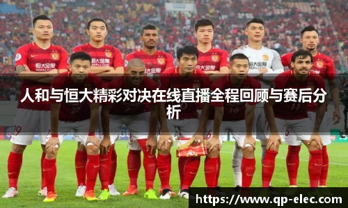 人和与恒大精彩对决在线直播全程回顾与赛后分析