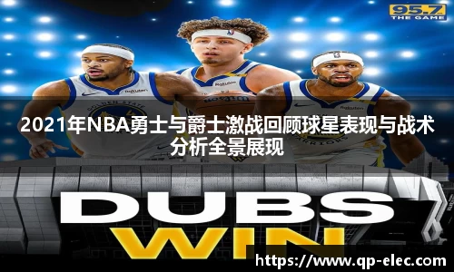 2021年NBA勇士与爵士激战回顾球星表现与战术分析全景展现