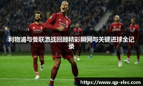 利物浦与曼联激战回顾精彩瞬间与关键进球全记录
